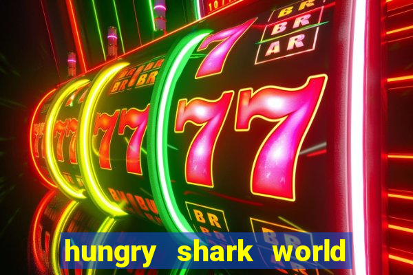 hungry shark world dinheiro infinito ios